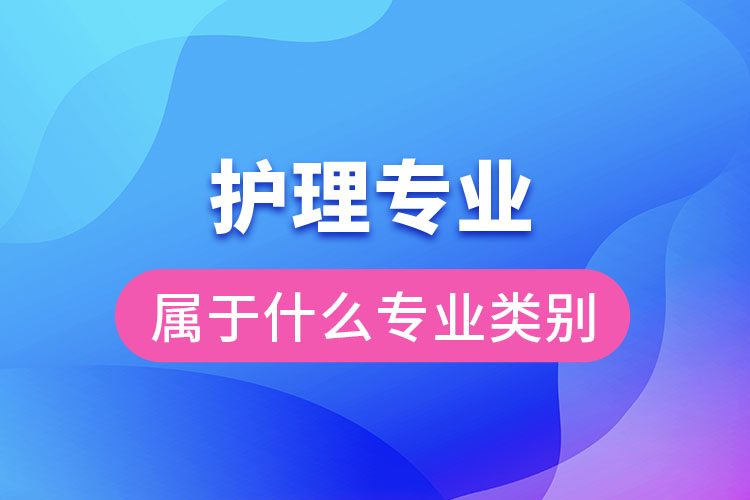 護理專業(yè)屬于什么專業(yè)類別