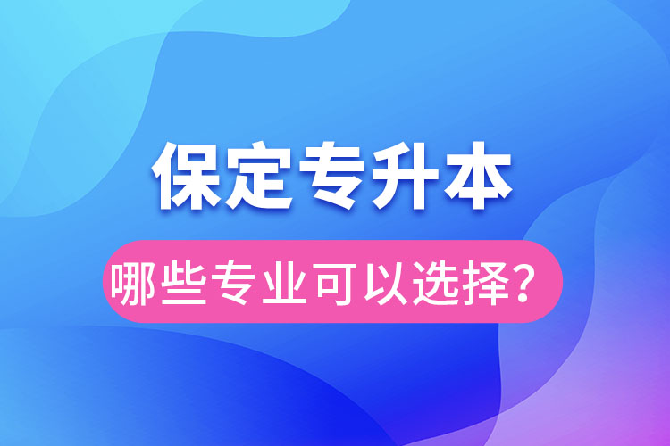 保定專升本有哪些專業(yè)可以選擇？