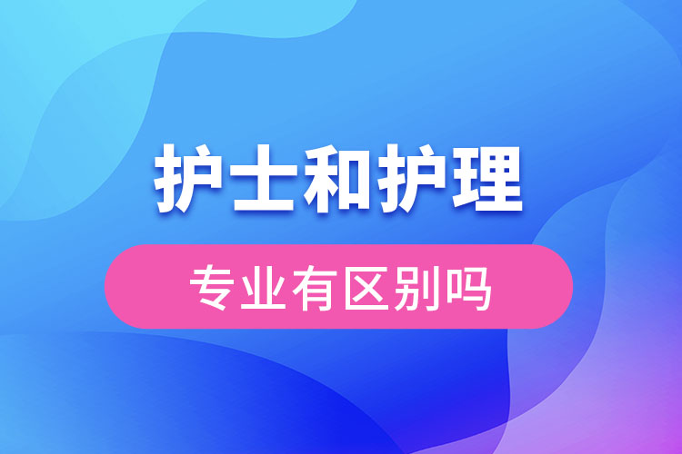 護(hù)士和護(hù)理的專業(yè)有區(qū)別嗎