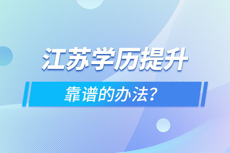 江蘇學(xué)歷提升靠譜的辦法？