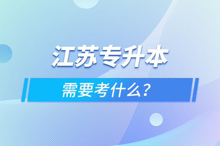 江蘇專升本需要考什么？