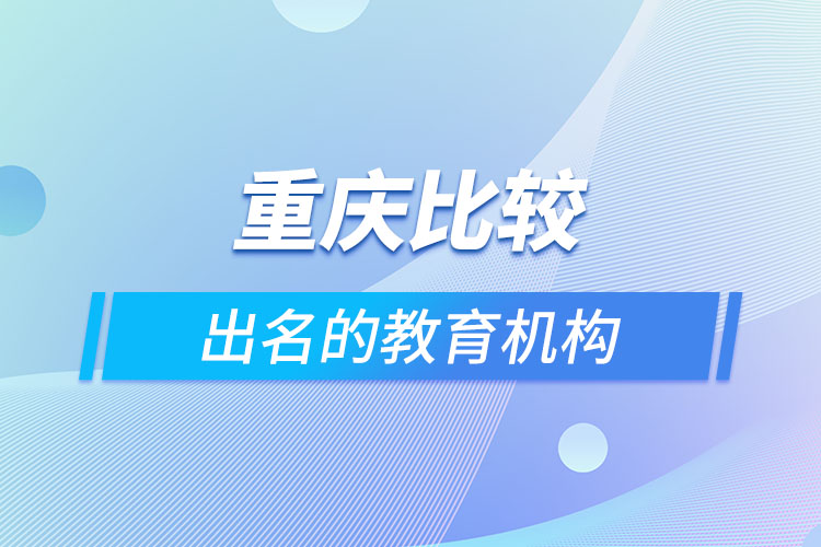 重慶比較出名的教育機(jī)構(gòu)？