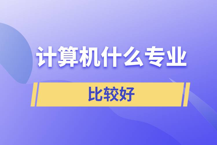 計(jì)算機(jī)什么專業(yè)比較好