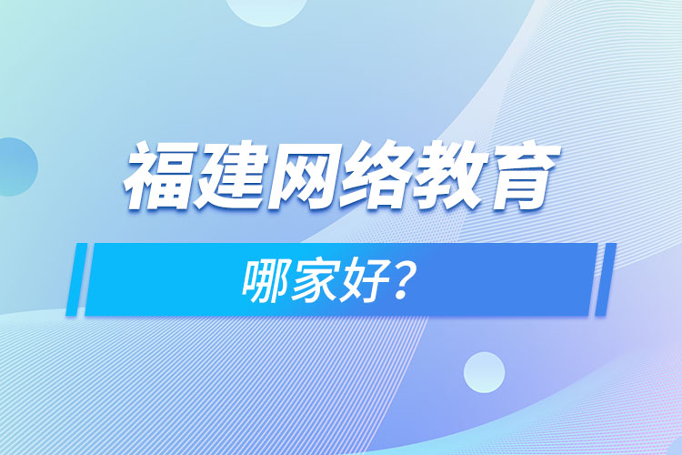 福建網(wǎng)絡(luò)教育哪家好？