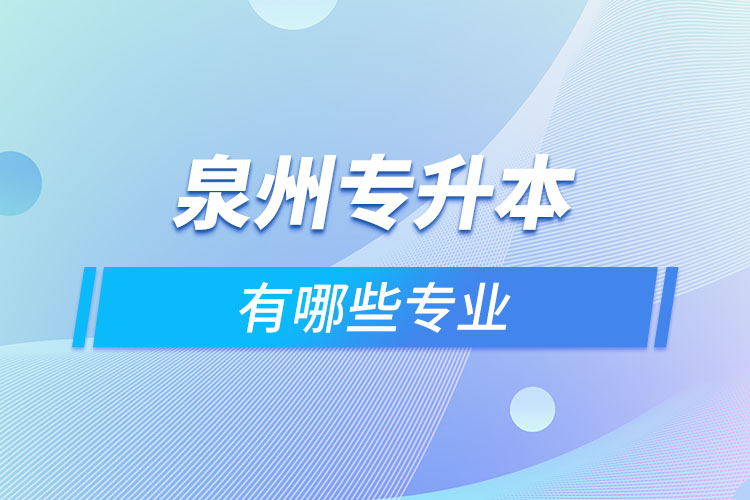 泉州專升本有哪些專業(yè)可以選擇？