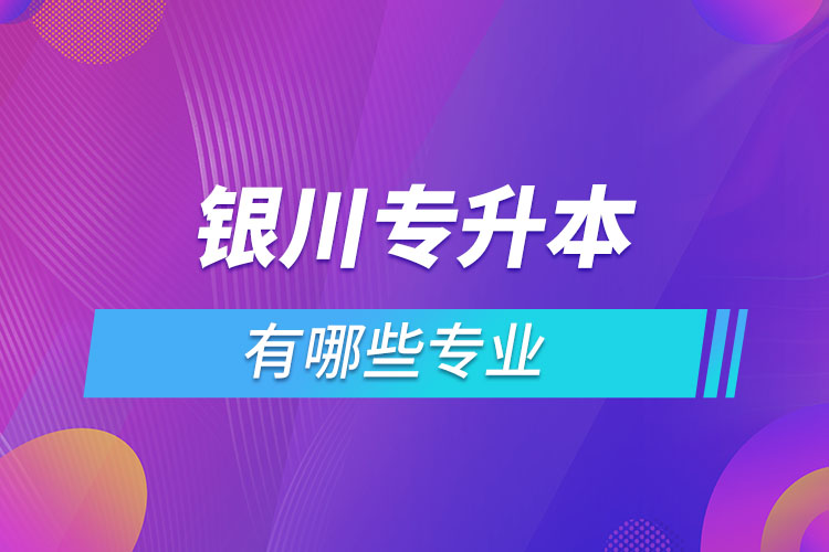 銀川專升本有哪些專業(yè)？