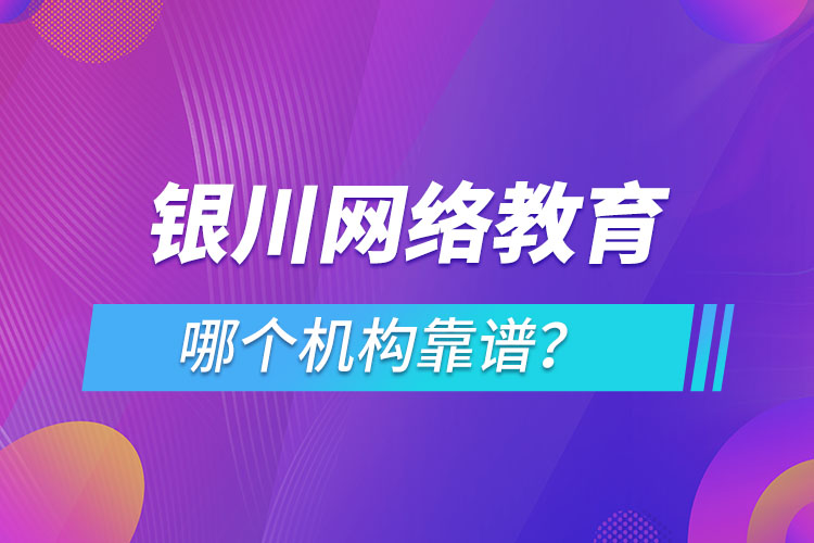 銀川網(wǎng)絡(luò)教育哪個(gè)機(jī)構(gòu)靠譜？