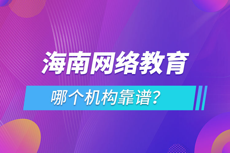 海南網(wǎng)絡(luò)教育哪個(gè)機(jī)構(gòu)靠譜？