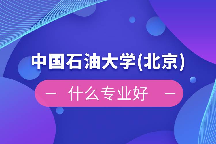 中國(guó)石油大學(xué)(北京)網(wǎng)絡(luò)教育什么專(zhuān)業(yè)好