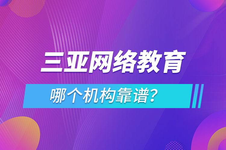 三亞網(wǎng)絡(luò)教育哪個機(jī)構(gòu)靠譜？