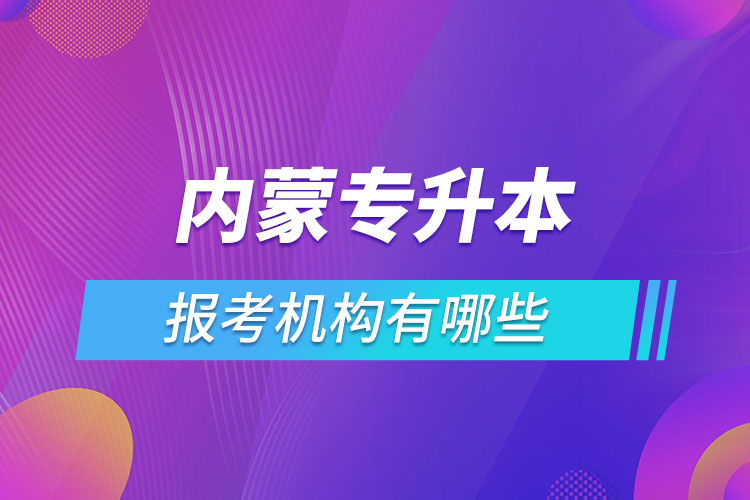 內(nèi)蒙古專升本報考機構(gòu)有哪些？