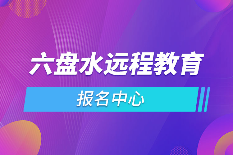 2021六盤(pán)水遠(yuǎn)程教育報(bào)名中心