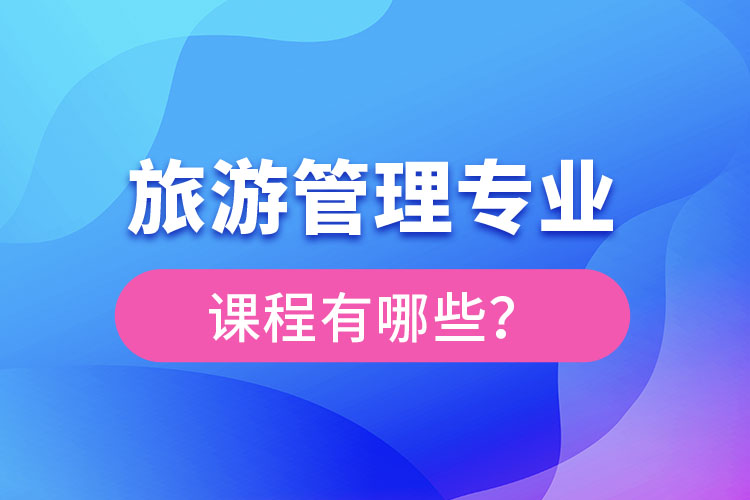 旅游管理專業(yè)課程有哪些？