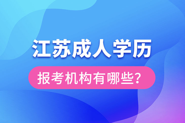 江蘇成人學(xué)歷報考機構(gòu)有哪些？