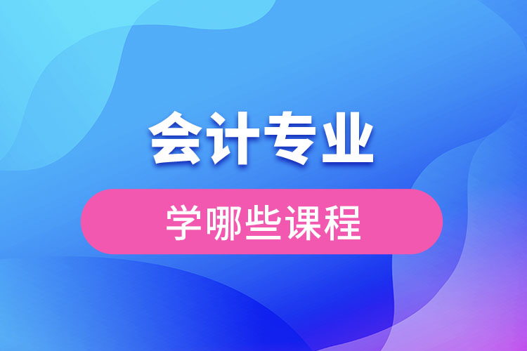 會計專業(yè)學(xué)哪些課程