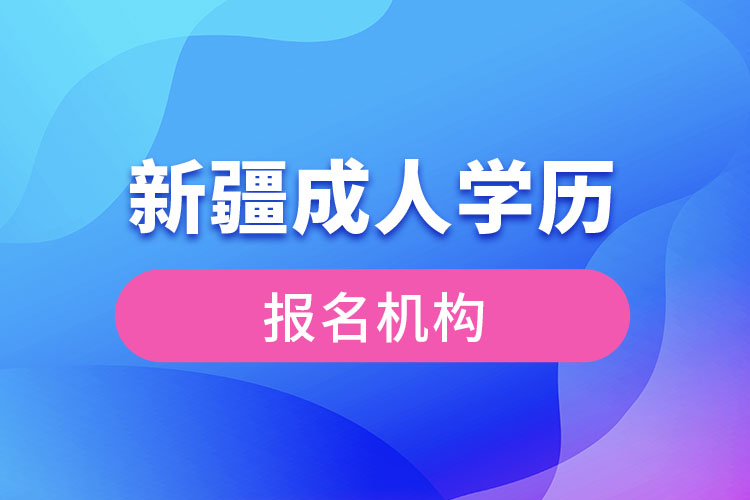 新疆成人學(xué)歷報(bào)考機(jī)構(gòu)有哪些？