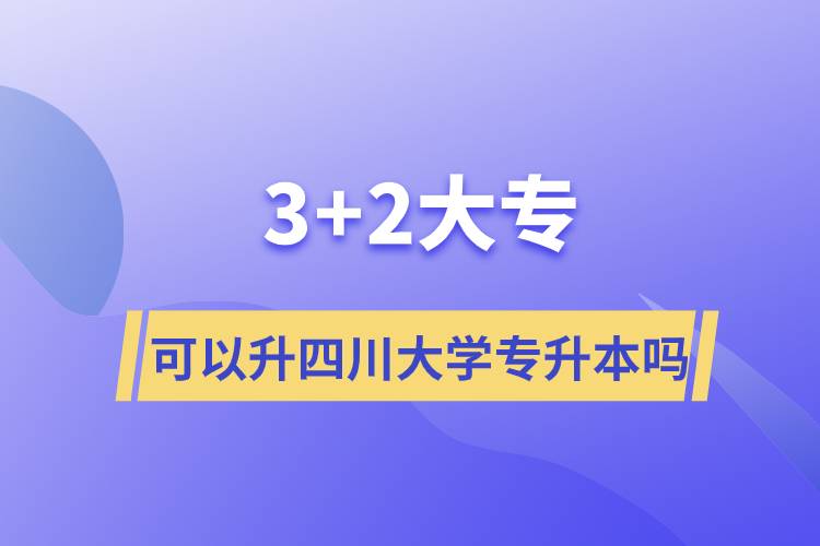 3+2大專可以升四川大學(xué)專升本嗎