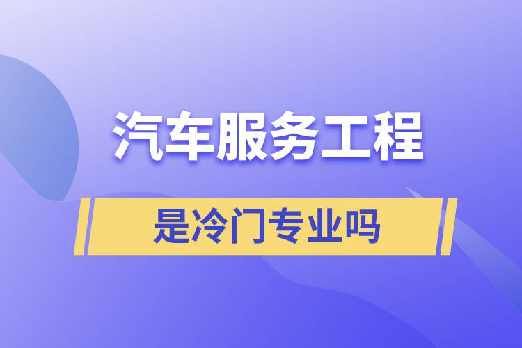 汽車服務(wù)工程是冷門專業(yè)嗎