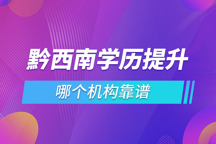 黔西南學(xué)歷提升哪個(gè)機(jī)構(gòu)靠譜？