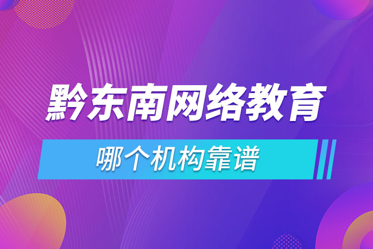 黔東南網(wǎng)絡(luò)教育哪個(gè)機(jī)構(gòu)靠譜？