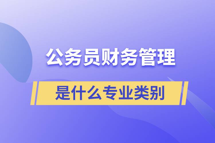 公務員財務管理是什么專業(yè)類別