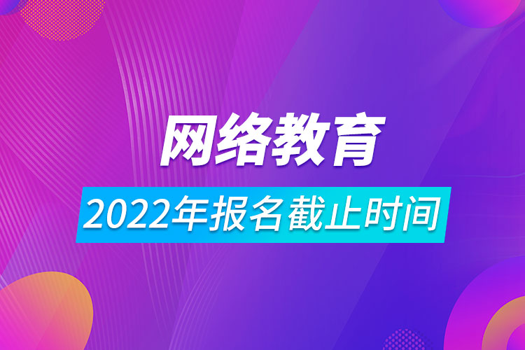 2022年網(wǎng)絡(luò)教育報(bào)名截止時(shí)間