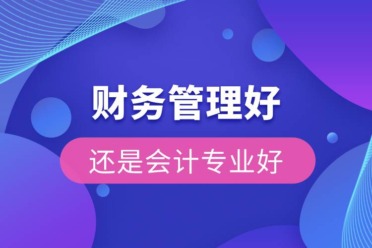 財務(wù)管理好還是會計專業(yè)好