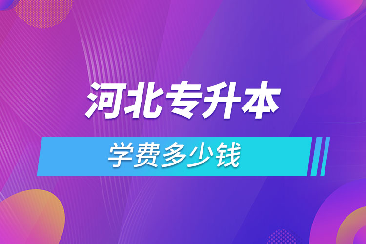 河北專升本學費大概多少錢一年？