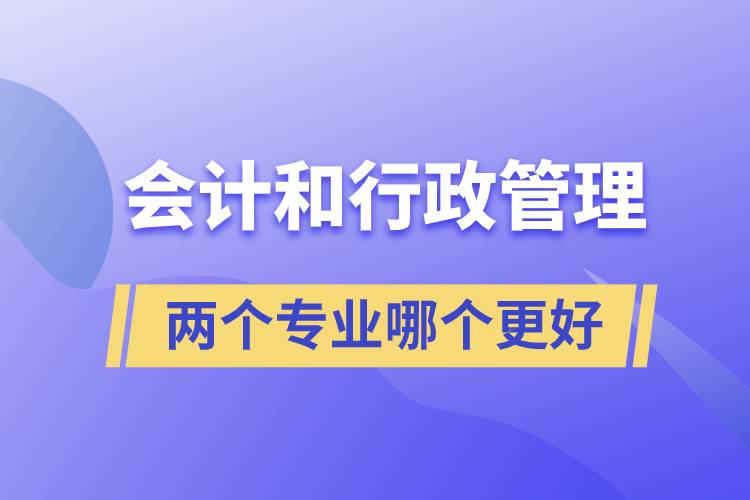 會計和行政管理兩個專業(yè)哪個更好