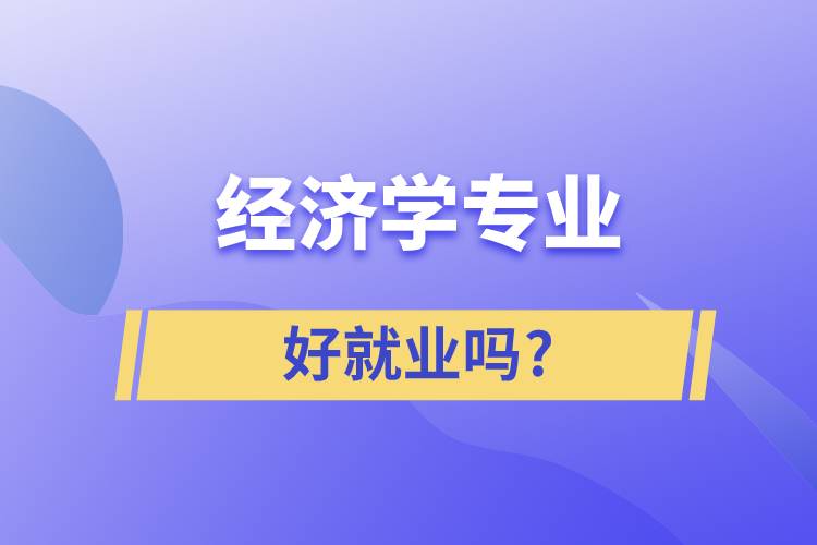 經(jīng)濟學專業(yè)好就業(yè)嗎?