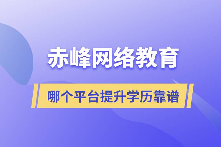 赤峰哪個(gè)網(wǎng)絡(luò)教育平臺(tái)提升學(xué)歷靠譜？