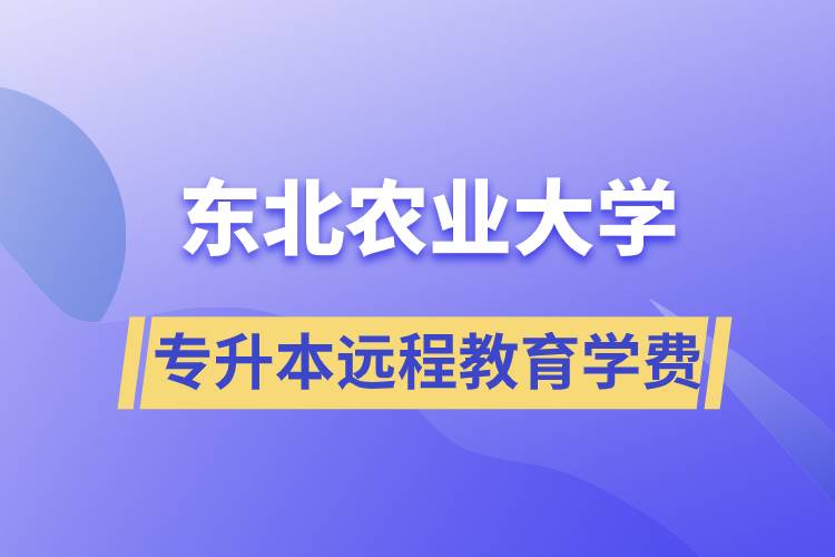 東北農(nóng)業(yè)大學(xué)專升本遠程教育學(xué)費多少？