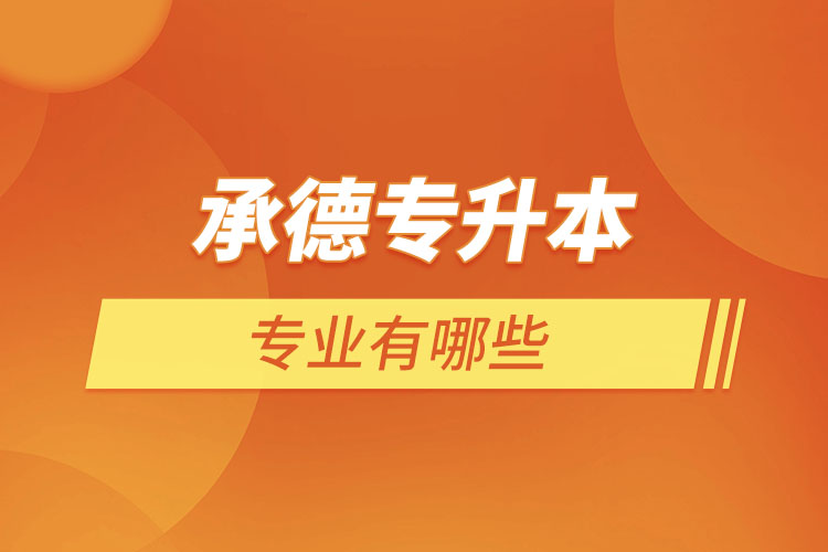 承德專升本有哪些專業(yè)可以選擇？