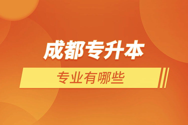 成都專升本有哪些專業(yè)可以選擇？