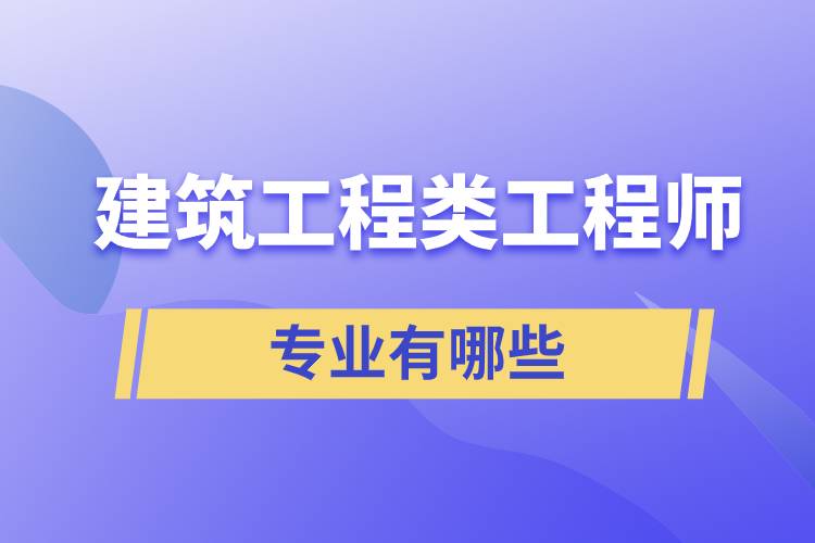 建筑工程類工程師專業(yè)有哪些