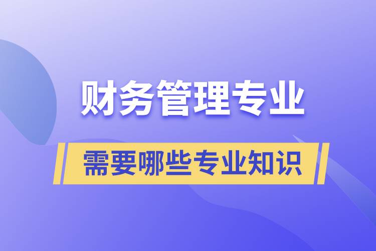 財務(wù)管理專業(yè)需要哪些專業(yè)知識