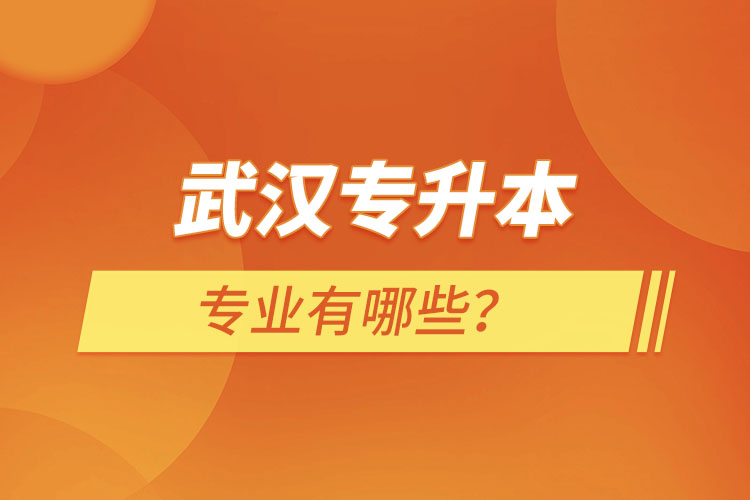 武漢專升本有哪些專業(yè)可以選擇？