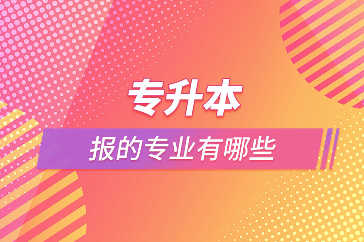 專升本能報的專業(yè)有哪些