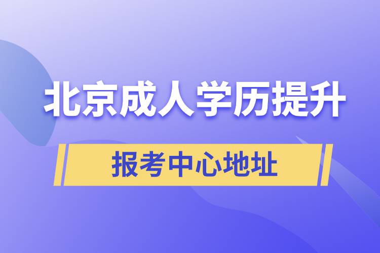 北京成人學(xué)歷提升報考中心地址