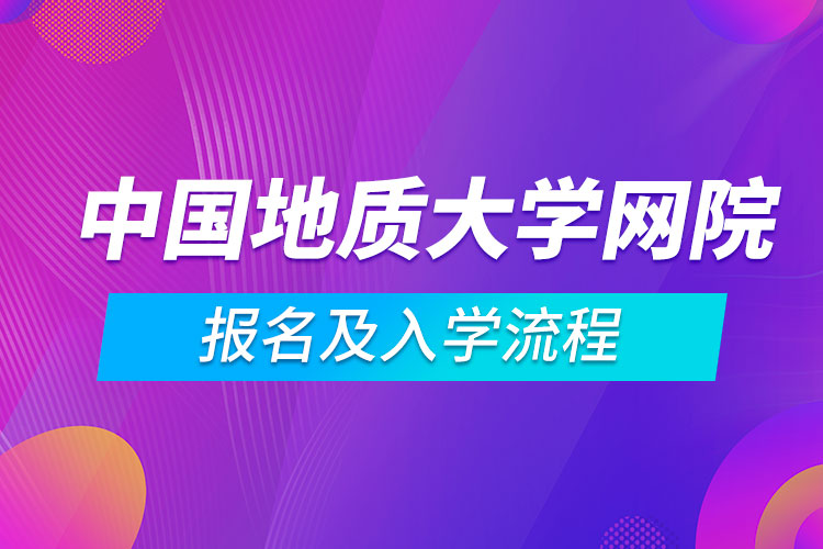 中國(guó)地質(zhì)大學(xué)網(wǎng)絡(luò)教育學(xué)院報(bào)名及入學(xué)流程