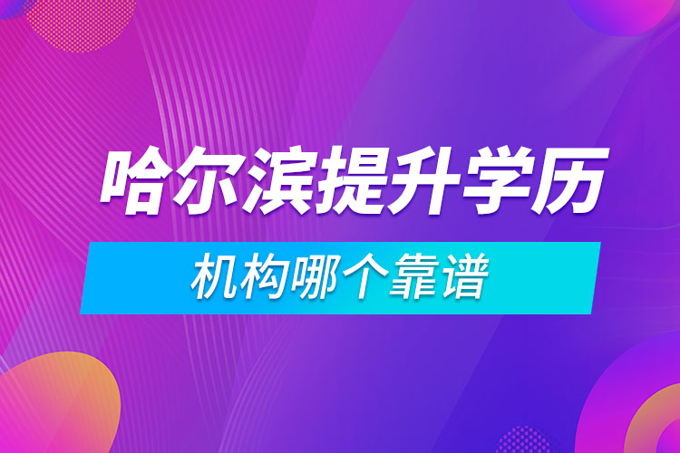 哈爾濱提升學(xué)歷的機(jī)構(gòu)哪個靠譜