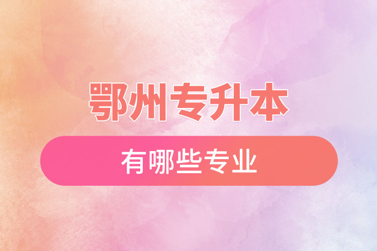 鄂州專升本有哪些專業(yè)可以選擇？