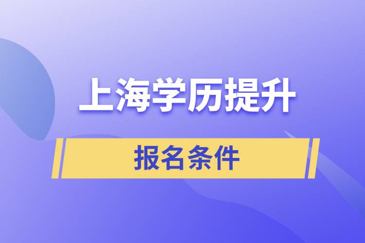 上海學(xué)歷提升報名條件是什么？