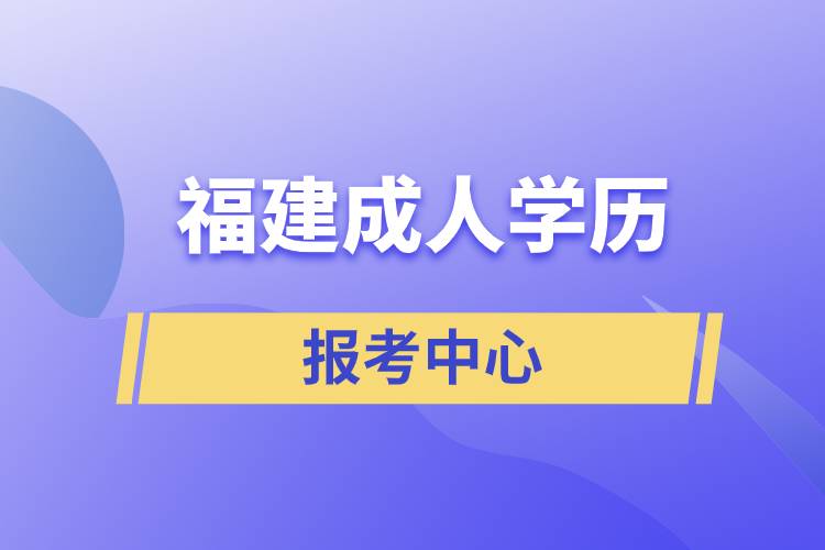 福建成人學(xué)歷報考中心