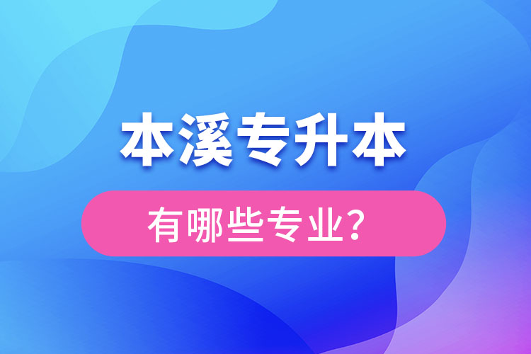 本溪專升本有哪些專業(yè)可以選擇？