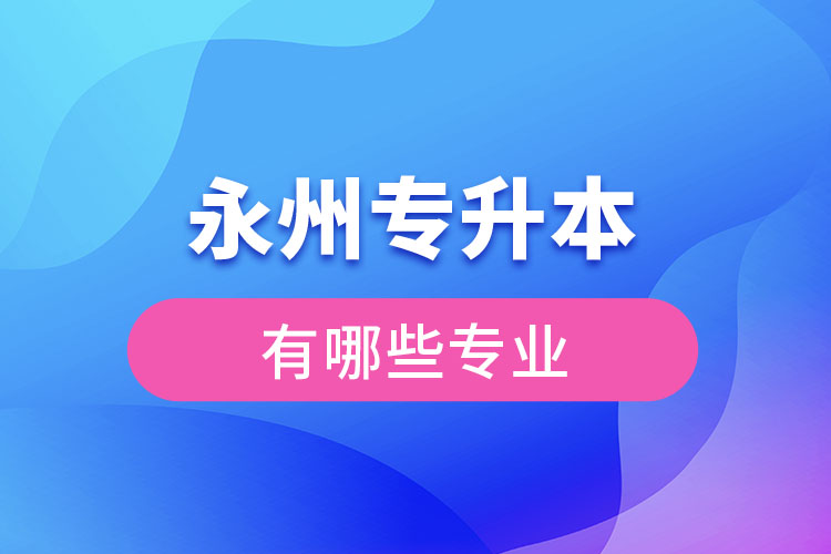 永州專升本專業(yè)有哪些？