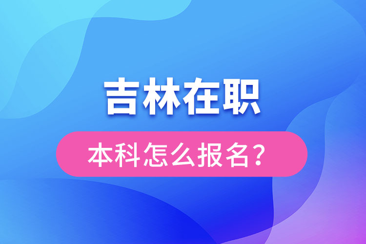 吉林在職本科怎么報(bào)名？