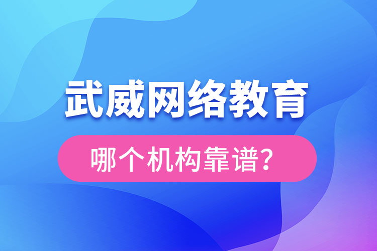 武威網(wǎng)絡(luò)教育哪個機(jī)構(gòu)靠譜？