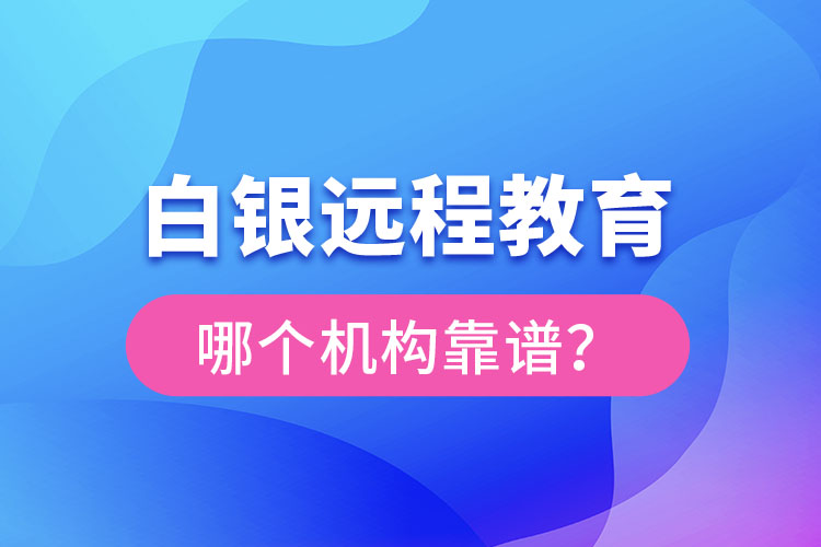 白銀遠(yuǎn)程教育哪個(gè)機(jī)構(gòu)靠譜？