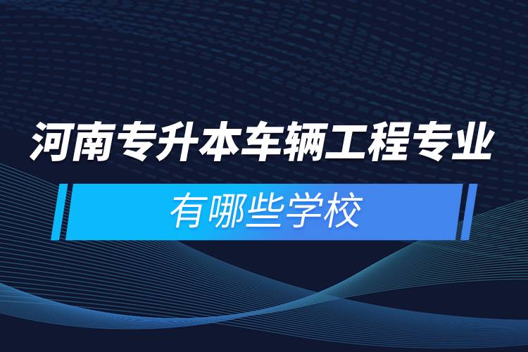 河南專升本車輛工程專業(yè)有哪些學校